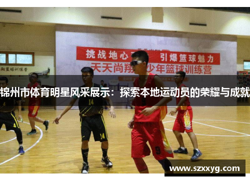 锦州市体育明星风采展示：探索本地运动员的荣耀与成就